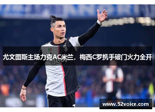 尤文图斯主场力克AC米兰，梅西C罗携手破门火力全开