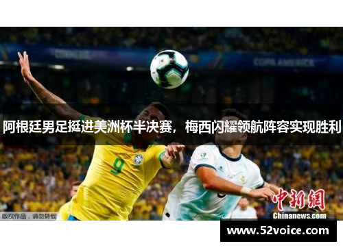 阿根廷男足挺进美洲杯半决赛，梅西闪耀领航阵容实现胜利