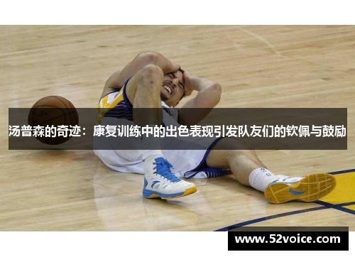 汤普森的奇迹：康复训练中的出色表现引发队友们的钦佩与鼓励