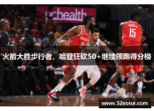 火箭大胜步行者，哈登狂砍50+继续领跑得分榜