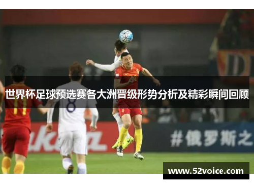 世界杯足球预选赛各大洲晋级形势分析及精彩瞬间回顾