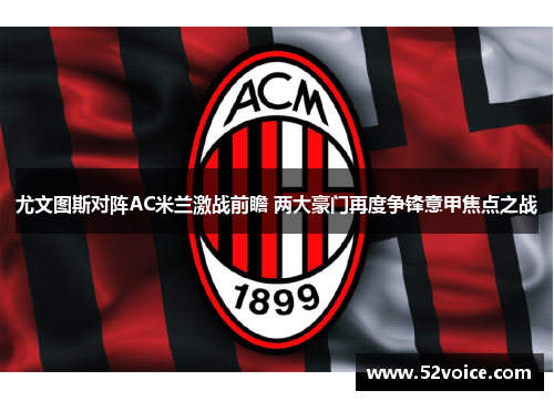 尤文图斯对阵AC米兰激战前瞻 两大豪门再度争锋意甲焦点之战