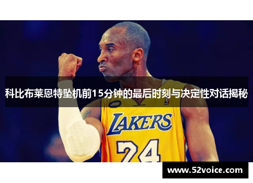 科比布莱恩特坠机前15分钟的最后时刻与决定性对话揭秘