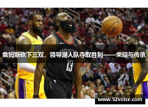 詹姆斯砍下三双，领导湖人队夺取胜利——荣耀与传承