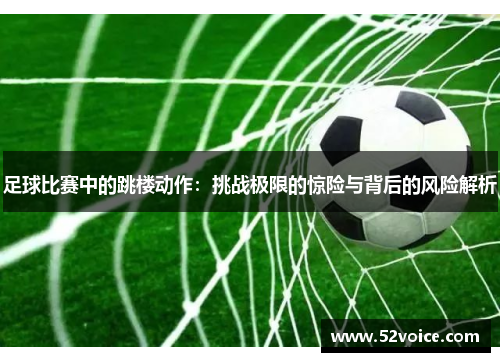 足球比赛中的跳楼动作：挑战极限的惊险与背后的风险解析