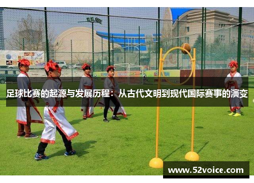 足球比赛的起源与发展历程：从古代文明到现代国际赛事的演变