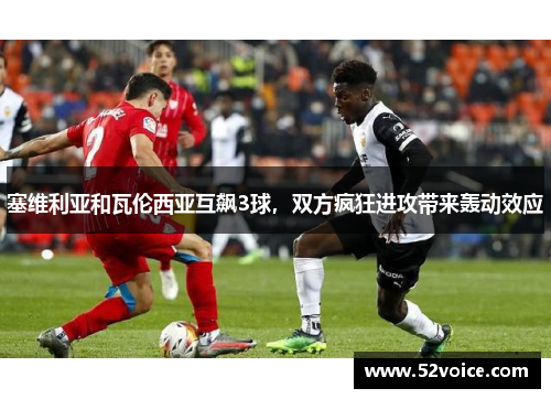 塞维利亚和瓦伦西亚互飙3球，双方疯狂进攻带来轰动效应