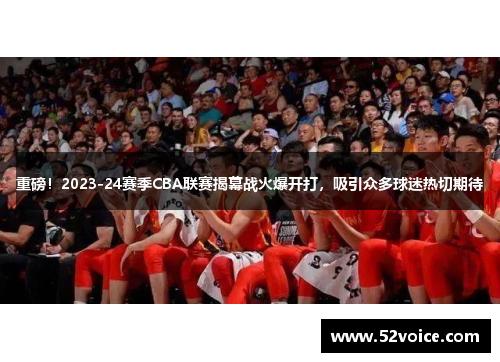 重磅！2023-24赛季CBA联赛揭幕战火爆开打，吸引众多球迷热切期待