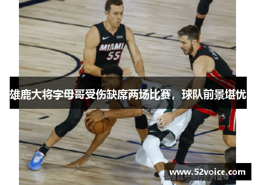 雄鹿大将字母哥受伤缺席两场比赛，球队前景堪忧