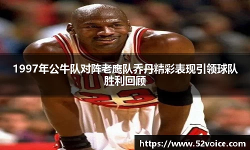 1997年公牛队对阵老鹰队乔丹精彩表现引领球队胜利回顾