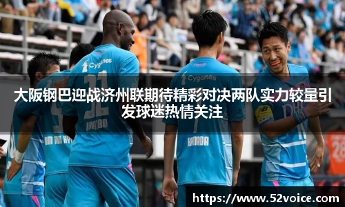 大阪钢巴迎战济州联期待精彩对决两队实力较量引发球迷热情关注