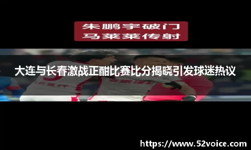 大连与长春激战正酣比赛比分揭晓引发球迷热议