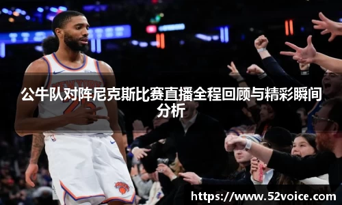 公牛队对阵尼克斯比赛直播全程回顾与精彩瞬间分析