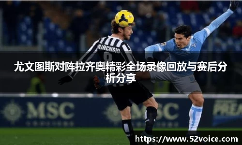 尤文图斯对阵拉齐奥精彩全场录像回放与赛后分析分享