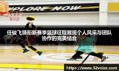 任骏飞领衔新赛季篮球征程展现个人风采与团队协作的完美结合