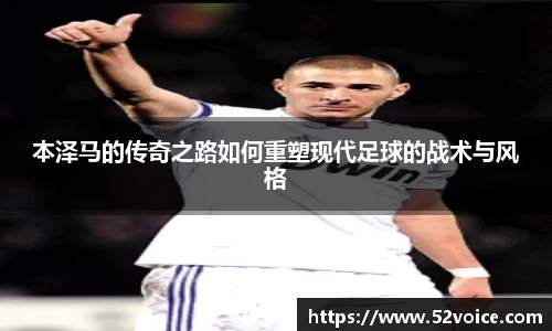 本泽马的传奇之路如何重塑现代足球的战术与风格