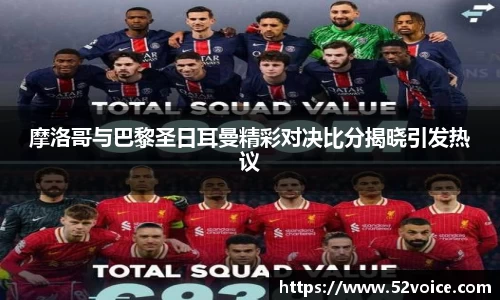 摩洛哥与巴黎圣日耳曼精彩对决比分揭晓引发热议