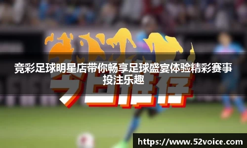 竞彩足球明星店带你畅享足球盛宴体验精彩赛事投注乐趣