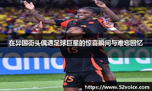 在异国街头偶遇足球巨星的惊喜瞬间与难忘回忆